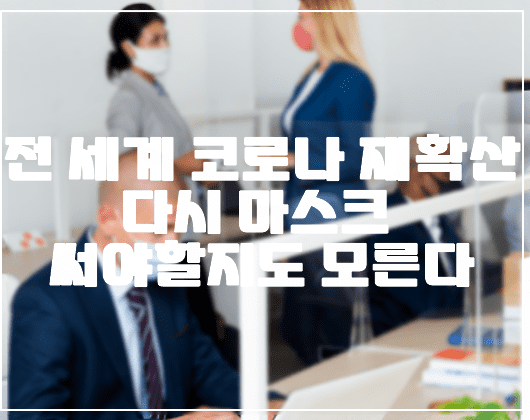 다시 전 세계 코로나 재확산, 마스크 다시 써야할지도 모른다. (우리나라 일 평균 4만명 확진)