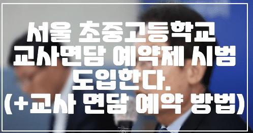 서울 초중고등학교 교사면담 예약제 시범도입한다. (+교사 면담 예약 방법)