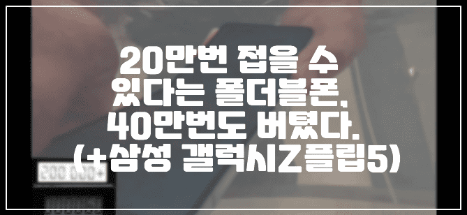 20만번 접을 수 있다는 폴더블폰, 40만번도 버텼다. (+삼성 갤럭시Z플립5)
