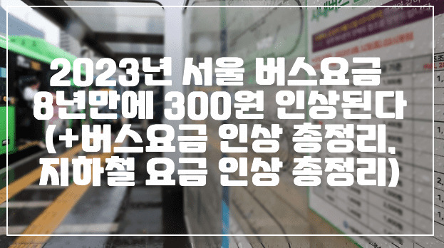 2023년 서울 버스요금 8년만에 300원 인상된다 (+서울 버스요금 인상 총정리, 지하철 요금 인상 총정리)