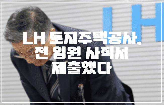 LH 한국토지주택공사, 전 임원 사직서 제출했다. (+LH 조직 축소, 구조조정)