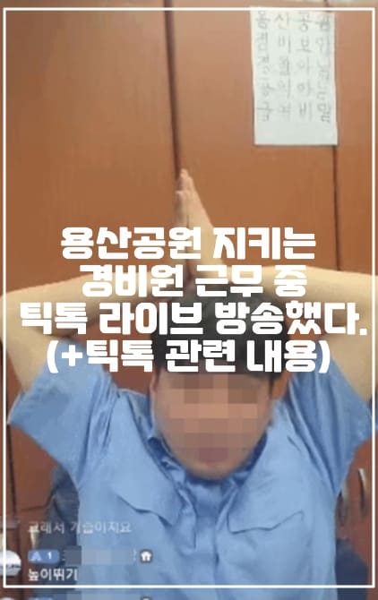 용산공원 지키는 경비원 근무 중 틱톡 라이브 방송했다. (+틱톡 관련 내용)
