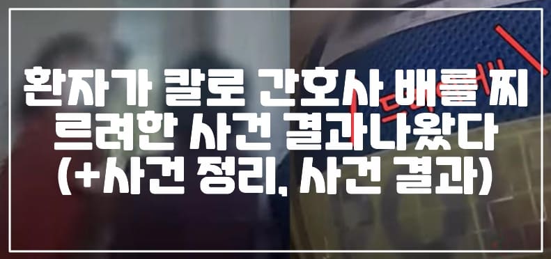 지난 해 춘천 원주 병원에 입원한 환자가 칼로 간호사를 배를 찌르려고 했다.(+사건 정리, 사건 결과)