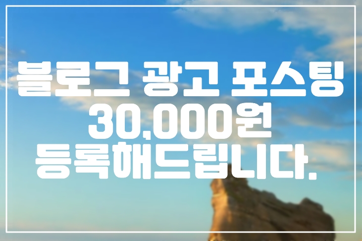 블로그 광고 포스팅 30,000원에 등록해드립니다. (+블로그 홍보, 광고 포스팅, 협찬 포스팅, 후기 포스팅)