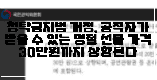 청탁금지법 개정안, 공직자 받을 수 있는 명절 선물 30만원까지 상향된다. (+국민권익위, 공직자 선물, 공직자 청탁금지법, 청탁금지법 개정)