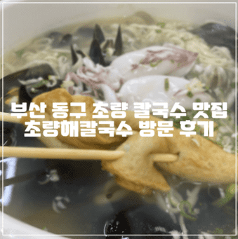 부산 동구 부산역 초량 맛집 초량해칼국수 방문후기 (+부산 초량 맛집, 부산 동구 맛집, 칼국수 맛집, 부산역 맛집)