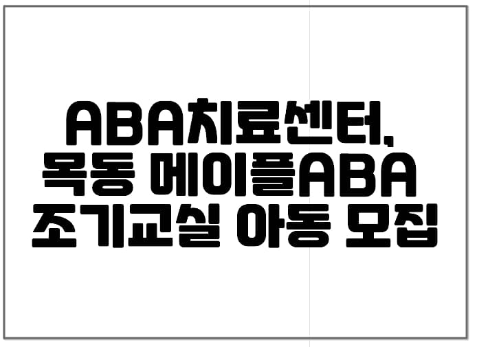 ABA 치료센터, 메이플ABA 목동 센터 조기교실 아동 모집 (+ABA치료, ABA센터, 자폐치료, 행동치료, 자폐스펙트럼)