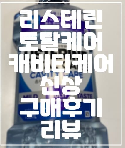 충치 예방에 좋은 신상 리스테린, 7배 강력한 리스테린 토탈케어 캐비티케어 구매 사용 후기 (+리스테린 제품 추천, 토탈케어 캐비티케어 추천, 충치 예방 리스테린)