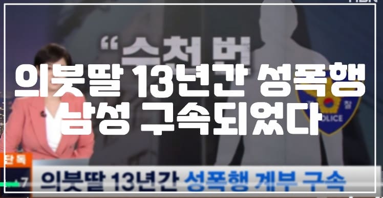 의붓딸 13년간 수천번 성폭행한 계부 남성 구속되었다. (+사건 정리, 계부 성폭행, 의붓아버지 성폭행, 의붓 딸 성폭행, 뉴질랜드 이민 성폭행)