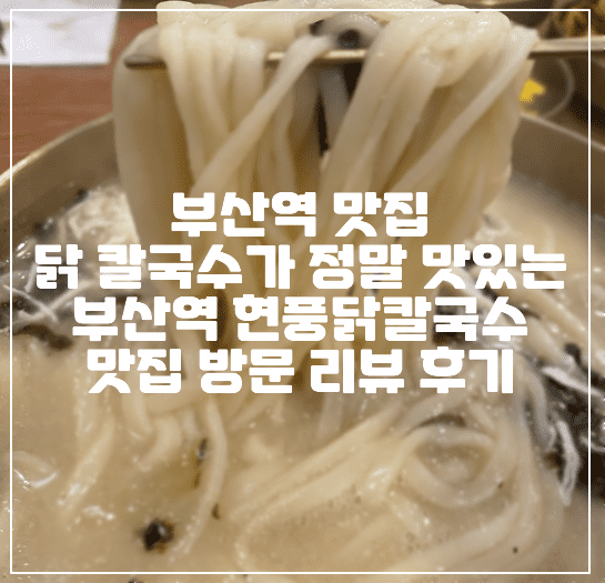 [부산역 칼국수 맛집] 유튜버가 극찬하는 양 많고 국물이 끝내주는 부산역 닭칼국수 맛집, 현풍닭칼국수 부산역점 다녀온 후기 리뷰 (+부산 맛집, 칼국수 맛집, 부산 유튜브 방영 맛집, 부산 TV방영 맛집, 김치 맛집)