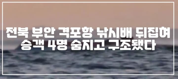 전북 부안 예인선과 충돌한 낚시배 뒤집혀 4명 숨졌다. (+구조 사진, 현장 사진, 사건 정리, 낚싯배 충돌, 낚싯배 전복, 낚시배 전복, 격포항 낚시배)