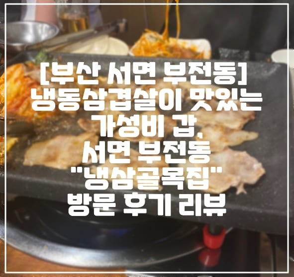 [부산 서면 부전동 삼겹살 맛집] 냉동 삼겹살이 정말 맛있는 서면 "냉삼골목집" 방문 후기 리뷰 (+숙성 삼겹살 맛집, 냉동 삼겹살 맛집, 부산 서면 돼지고기 맛집, 부산 부전동 삼겹살 맛집, 부산 냉삼 맛집)