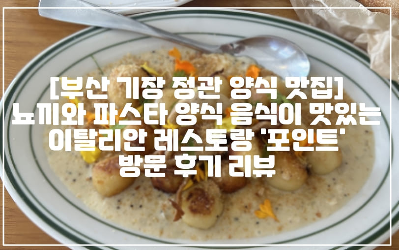 [부산 기장 정관 양식 맛집] 뇨끼와 파스타 양식 음식이 맛있는 이탈리안 레스토랑 '포인트' 방문 후기 리뷰 (+뇨끼 맛집, 양식 맛집, 스테이크 맛집, 파스타 맛집, 부산 기장 정관 맛집, 피자 맛집)