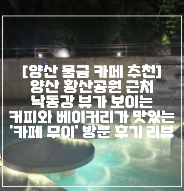 [양산 물금 카페 추천] 양산 황산공원 근처 낙동강 뷰가 보이는 커피와 베이커리가 맛있는 '카페 무이' 방문 후기 리뷰 (+양산 카페 추천, 황산공원 카페, 양산 물금 카페 추천, 낙동강 뷰 카페, 양산 뷰 맛집 카페, 양산 루프탑 카페)