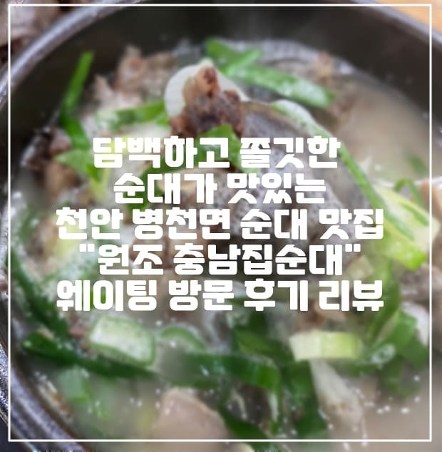 [천안시 병천면 원조 순대 맛집] 담백하고 쫄깃한 순대가 맛있는 천안 병천면 순대 맛집 "원조 충남집순대" 웨이팅 방문 후기 리뷰 (+순대 맛집, 병천 순대, 천안 순대국밥 맛집, 병천면 순대국밥, 순대 맛집, 천안 맛집 추천, 병천면 맛집 추천)