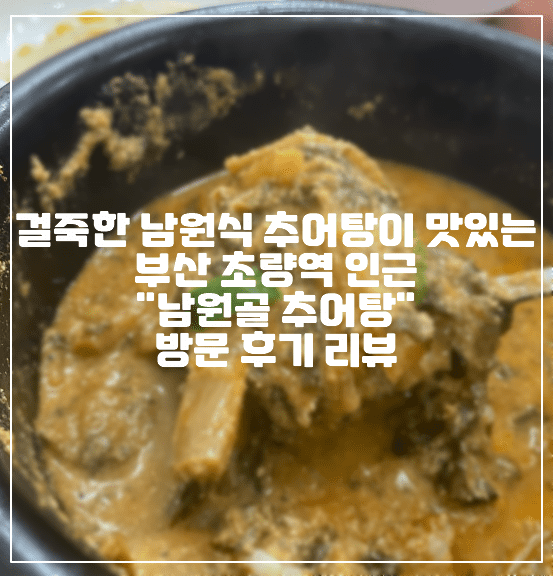 [부산 초량역 추어탕 맛집] 부산 동구 초량 걸죽하고 정성있는 추어탕이 맛있는 "남원골추어탕" 방문 후기 리뷰 (+부산역 추어탕, 초량역 추어탕, 추어탕 맛집, 부산 추어탕 맛집, 뼈해장국 맛집)