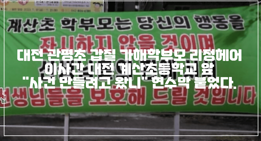 대전 관평초 갑질 가해학부모 리정헤어 이사간 대전 계산초등학교 앞 "사건 만들려고 왔니" 현수막 붙었다. (+현수막 사진, 계산초 현수막, 관평초 사건, 바르다 김선생, 리정헤어, 갑질 학부모)