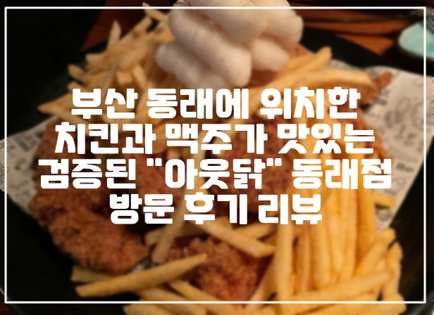 [부산 동래 치킨 맛집] 분위기 좋은 바삭한 치킨과 맥주가 맛있는 검증된 "아웃닭" 동래점 방문 후기 리뷰 (+주차장 정보, 부산 동래 치킨 맛집, 동래역 치킨 맛집, 부산 아웃닭 맛집, 동래 치맥 맛집)