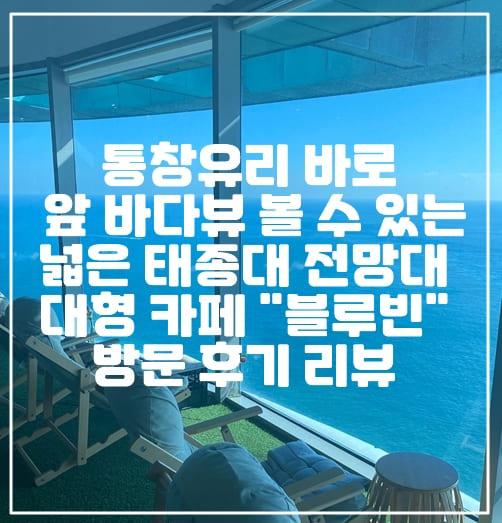 [부산 영도 태종대 바다뷰 카페] 통창유리 바로 앞 바다뷰 볼 수 있는 넓은 태종대 전망대 대형 카페 "블루빈" 방문 후기 리뷰 (+바다뷰 카페, 영도 카페 추천, 부산 태종대 전망대 카페, 커피 맛집, 뷰 맛집 카페, 통창 바다 뷰 카페)