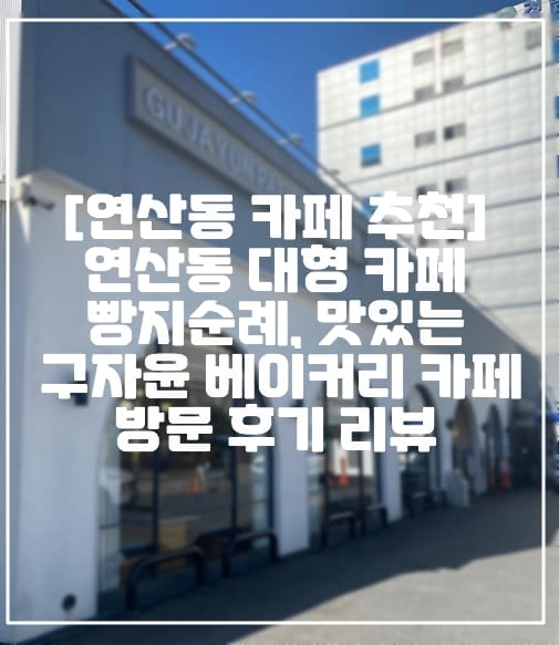 [부산 연산동 대형 베이커리 카페] 부산 연산동 빵지순례, 빵이 맛있는 대형 베이커리 카페 "구자윤과자점 교대점" 방문 후기 리뷰 (+주차장 정보, 구자윤 베이커리 카페, 빵지순례 맛집, 부산 빵 맛집, 부산 베이커리 맛집, 부산 대형 카페 추천, 부산 신상 카페)