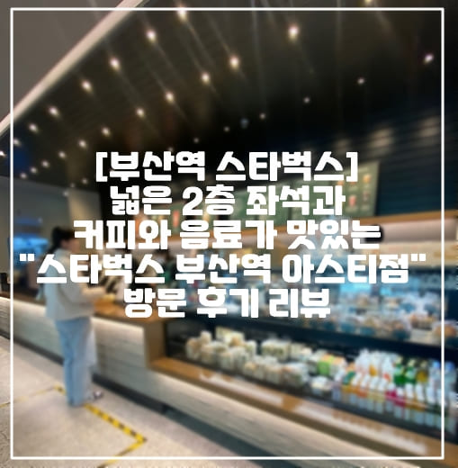 [스타벅스 부산역 아스티점] 편안하고 넓은 2층 좌석과 커피와 신상 음료 말차크림브륄레 맛있는 "스타벅스 부산역 아스티점" 방문 후기 리뷰 (+좌석 사진, 2층 사진, 내부 사진, 스타벅스 말차크림브륄레 추천 후기, 크림브륄레 알아보기)