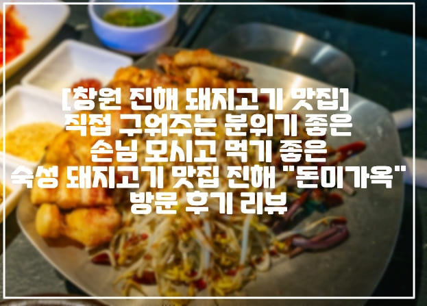 [창원 진해 분위기 좋은 숙성 돼지고기 맛집]  직접 구워주는 분위기 좋은, 손님 모시고 먹기 좋은 숙성 돼지고기 맛집 진해 "돈미가옥" 방문 후기 리뷰 (+진해 돈미가옥, 창원 돼지고기 구이 맛집, 진해 술집 추천, 창원 구워주는 고기집, 분위기 좋은 고기집 추천, 진해 맛집 추천, 진해 고기집 추천)