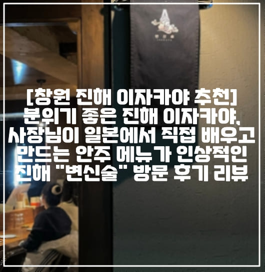 [창원 진해 이자카야 추천] 분위기 좋은 진해 이자카야, 사장님이 일본에서 직접 배우고 만드는 안주 메뉴가 인상적인 진해 "카키판코 변신술" 이자카야 방문 후기 리뷰 (+창원 진해 이자카야 이자까야 추천, 창원 진해 일식 주점 추천, 진해 일식 이자카야 추천 맛집, 진해 카키판코 변신술, 진해 감성술집 추천) 