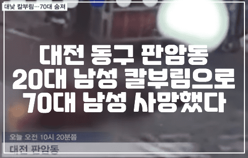 대전 동구 판암동 20대 남성 칼부림으로 70대 남성 사망했다 (+대전 칼부림, 판암동 칼부림, 대전 칼부림 가해자 신상, 대전 칼부림 사망, 대전 70대 칼부림 사망, 대전 동구 칼부림 사건, 대전 칼부림 사건, 대전 조현병 칼부림)