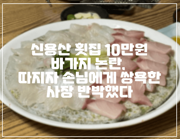 신용산 횟집 10만원 바가지 논란, 따지자 손님에게 쌍욕한 사장 반박했다 (+사건 사진, 보배드림 회 10만원 이게 맞나요 따지는 손님한테는 쌍욕까지, 신용산 횟집 10만원, 10만원 횟집 바가지, 바가지 횟집, 용산구 횟집 10만원, 10만원 횟집)