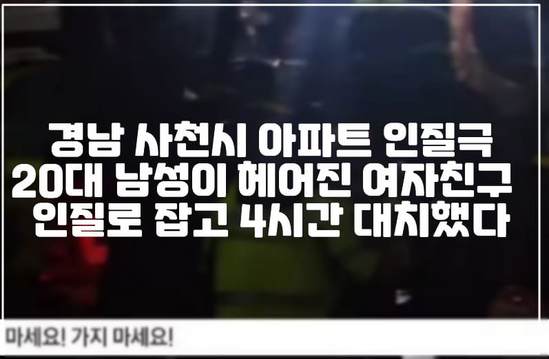 경남 사천시 아파트 인질극 20대 남성이 헤어진 여자친구 인질로 잡고 4시간 대치했다 (+사건 정리, 현장 사진, 사천 인질극, 사천 인질극, 사천 아파트 인질극, 전 여친 인질극, 전 여자친구 인질극, 경남 사천 아파트 인질극)