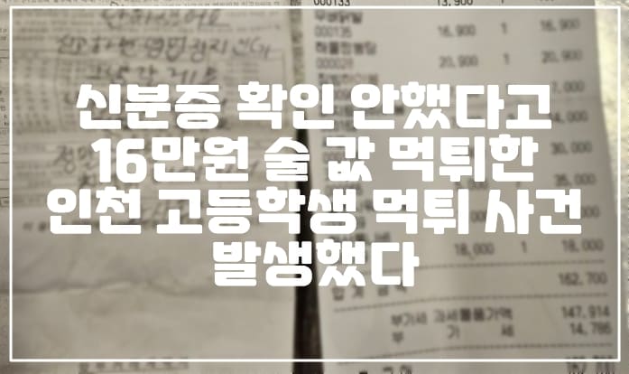 신분증 확인 안했다고 16만원 술 값, 인천 고등학생 먹튀했다 (+영수증 사진, 사건 정리, 인천 고등학생 먹튀, 신분증 확인 안하셨어요, 남자 2명 여자 4명이 먹튀하고 현장에 남긴 쪽지)