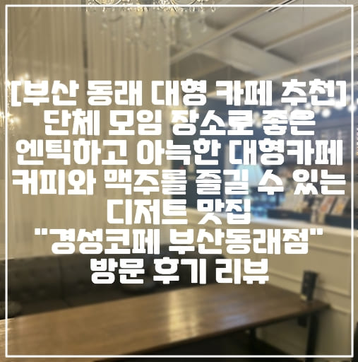 [부산 동래 대형 카페 추천] 단체 모임 장소로 좋은 엔틱하고 아늑한 대형 동래 카페 커피와 맥주를 즐길 수 있는 디저트 맛집 "경성코페 부산동래점" 방문 후기 (+동래역 카페 추천, 동래 분위기 좋은 카페, 부산 카페 추천, 동래역 경성코페, 부산 경성코페, 엔틱 감성 카페 추천)