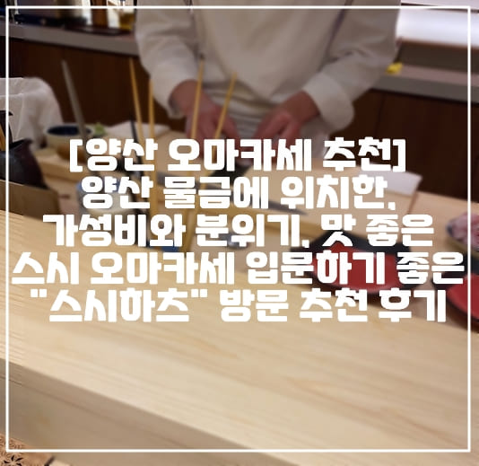 [양산 오마카세 스시하츠] 양산 물금에 위치한, 가성비와 분위기, 맛 좋은 스시 오마카세 입문하기 좋은 "스시하츠" 방문 추천 후기 (+양산 오마카세 추천, 양산 물금 오마카세 스시하츠, 양산 스시 맛집, 양산 일식 맛집, 양산 일식 오마카세 추천, 물금 스시 맛집, 부산대학교병원 맛집, 부산대학교병원 일식 오마카세 추천)