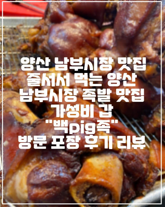 [양산 남부시장 족발 맛집] 줄서서 먹는 양산 남부시장 족발 맛집 가성비 갑 "백pig족" 방문 포장 후기 리뷰(+양산 남부시장 맛집, 양산 족발 맛집, 양산 남부시장 족발 맛집, 양산 백pig족, 야채로만 삶는 족발 맛집, 찐 족발 맛집, 후기 리뷰)