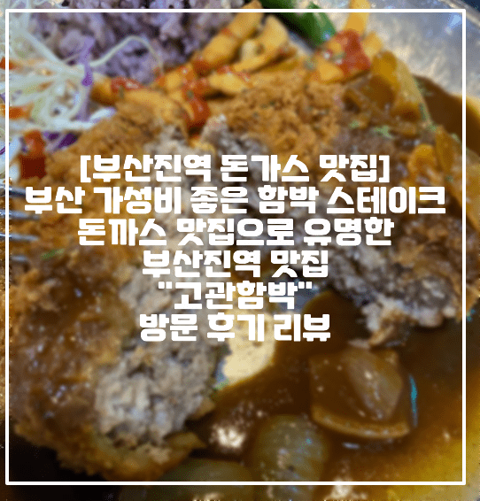 [부산 부산진역 돈가스 함박스테이크 맛집] TV에 방영된, 부산 가성비 좋은 함박 스테이크 돈까스 맛집으로 유명한 부산진역 맛집 "고관함박" 방문 후기 리뷰 (+부산 돈까스 맛집, 부산 함박 스테이크 맛집, 부산진역 가성비 돈까스 맛집, 부산진역 함박 스테이크 맛집, 초량 맛집, 초량역 함박스테이크 맛집, 초량역 돈가스 맛집, 부산진역 점심 맛집, 고관 함박 맛집, 부산 옛날 돈가스 맛집)