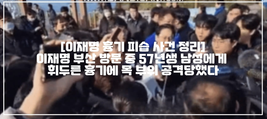 [이재명 흉기 피습 사건 정리] 이재명 부산 방문 중 57년생 남성에게 휘두른 흉기에 목 부위 공격 당했다 (+피습당시 사진, 가해자 신상, 이재명 피습 사진, 이재명 피습 동영상, 이재명 피습 사건 정리, 이재명 피습 사건 현장 사진, 이재명 흉기 피습, 이재명 칼부림 사건, 이재명 칼부림 사건 사진, 이재명 칼부림 현장 사진, 이재명 피해 사진, 이재명 칼부림 피해 사진, 이재명 칼부림)