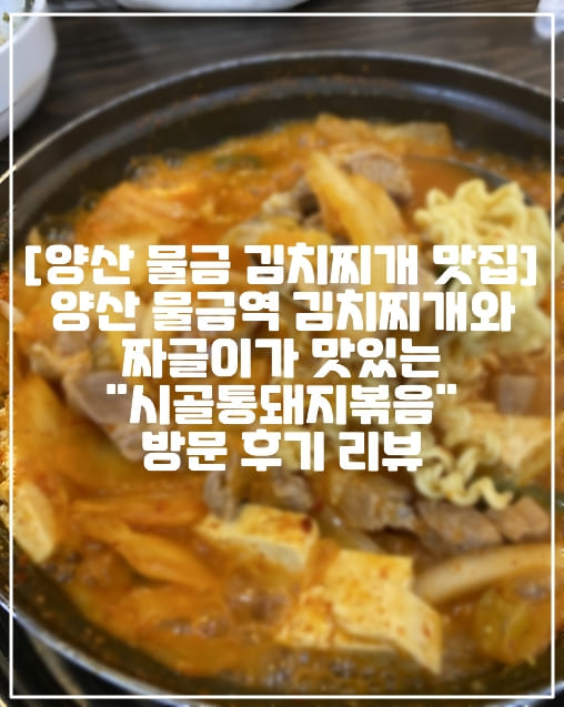 [양산 물금 김치찌개 맛집] 양산 물금 물금역 근처 김치찌개와 짜글이가 맛있는 "시골통돼지볶음" 방문 후기 리뷰 (+양산 물금 점심 맛집, 양산 물금 김치찌개 맛집, 양산 물금 짜글이 맛집, 양산 물금 통돼지볶음 맛집, 양산 물금 통돼지찌개 맛집, 양산 물금 줄서서먹는 맛집 추천, 양산 돼지볶음 맛집 추천, 양산 김치찌개 맛집 추천, 양산 주차장 있는 맛집 추천, 양산 가성비 좋은 맛집 추천) 