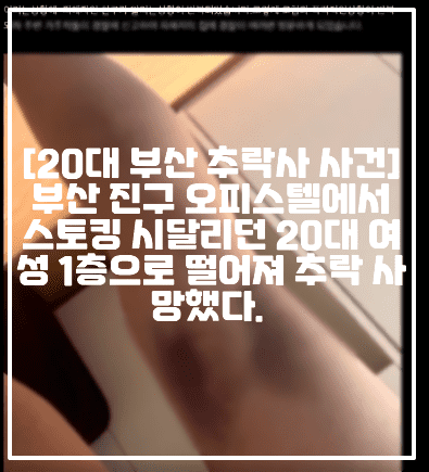 [20대 부산 추락사 사건] 부산 진구 오피스텔에서 스토킹 시달리던 20대 여성 1층으로 떨어져 추락 사망했다. (+현장사진, 사건반장 20대 여성 오피스텔 추락사, 전 남친 폭행 추락사, 오피스텔 추락사, 카카오톡 사진, 사건 정리, 13시간 동안 초인종 누른 남자친구)