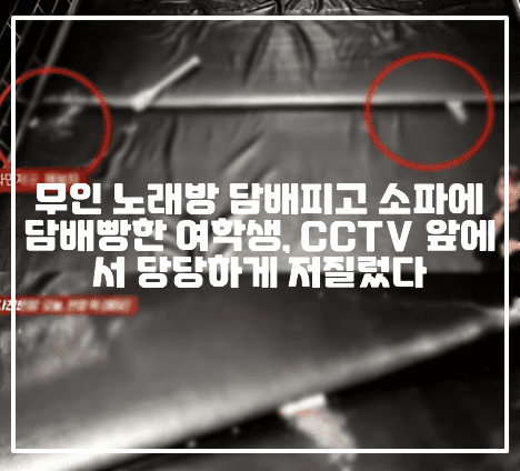 무인 노래방 담배피고 소파에 담배빵한 여학생, CCTV 앞에서 당당하게 저질렀다 (+CCTV사진, 사건정리, 무인노래방 담배빵, 코인노래방 담배빵, 무인 노래방 소파 담배빵, 코인 노래방 소파 담배빵, 코인 노래방 흡연 사건, 코인 노래방 쇼파 담배빵, 무인 노래방 쇼파 담배빵, 사건반장 무인 노래방 담배빵)