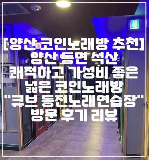 [양산 코인노래방 추천] 양산 동면 석산 쾌적하고 가성비 좋은 넓은 코인노래방 "큐브 동전노래연습장" 방문 후기 리뷰 (+양산 노래방 추천, 양산 코인노래방 추천, 양산 큐브 동전노래연습장 후기, 양산 큐브 코인노래방 추천, 양산 석산 코인노래방, 양산 동면 코인노래방, 양산시 코인노래방 추천, 양산 사송 코인노래방 추천, 양산 가성비 좋은 코인노래방 추천)