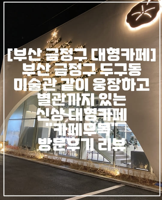 [부산 금정구 대형카페] 부산 금정구 두구동 미술관 같이 웅장하고 별관까지 있는 신상 대형카페 "카페무목" 방문후기 리뷰 (+주차정보, 내부사진, 부산 금정구 대형 카페 추천, 부산 금정구 신상 카페 추천, 부산 금정구 두구동 대형 카페 추천, 부산 금정구 예쁜 대형 카페 추천, 부산 금정구 분위기 있는 카페 추천, 부산 금정구 두구동 건축미가 돋보이는 카페 추천, 부산 금정구 핫플레이스 카페 추천, 부산 신상카페 추천, 부산 대형카페 추천, 양산 근교 대형 카페, 양산 근처 대형 카페 추천, 금정구 카페 추천, 두구동 카페 추천, 부산 카페 무목, 전시관 같은 카페 추천)