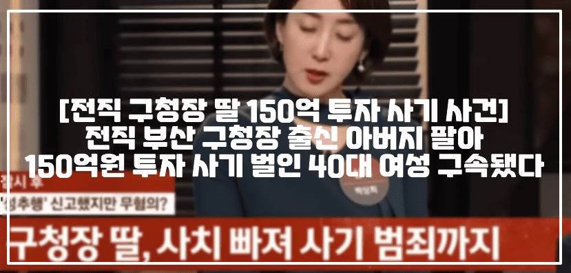 [전직 구청장 딸 150억 투자 사기 사건] 전직 부산 구청장 출신 아버지 팔아 150억원 투자 사기 벌인 40대 여성 구속됐다 (+인스타 사진, 이종철 구청장 딸, 부산남구청장 이종철, 전직 구청장 누구, 사건 사진, 공병 세척 사업, 부산 남구 구청장 출신 아버지, 아버지 팔아 초호화 생활, 부산 공병 세척 사업 사기, 사건반장 전직 구청장 딸, 사건 정리, 남구청장 이종철, 부산남구청장 이종철 딸)