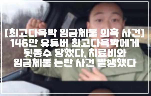 [최고다윽박 임금체불 의혹 사건] 146만 유튜버 "최고다윽박"에게 뒷통수 당했다며 치료비와 임금체불 폭로 사건 발생했다 (+디시인 사이드 최고다윽박 임금체불, 인터넷방송 갤러리 최고다윽박, 146만 유튜버 임금체불, 최고다윽박 산재처리, 최고다윽박 임금체불 폭로, 최고다윽박 해명내용, 디시인사이드 임금체불 폭로)