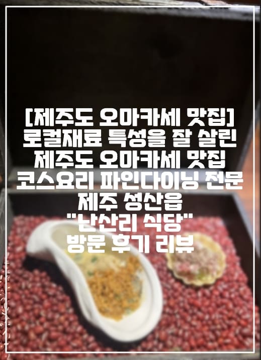 [제주도 오마카세 파인다이닝 맛집 추천] 제주도 로컬재료 특성을 잘 살린 제주도 오마카세 맛집 코스요리 파인다이닝 제주 성산읍 "난산리 식당" 방문 후기 리뷰 (+제주도 파인다이닝 디너 추천, 제주도 오마카세 맛집 추천, 제주도 코스요리 맛집 추천, 제주도 꼭 가야하는 맛집추천, 제주도 분위기 좋은 파인다이닝 맛집 추천, 제주도 분위기 좋은 맛집 추천, 제주도 성산읍 맛집 추천, 제주 오마카세 맛집 추천, 제주 오마카세 파인다이닝 맛집 추천, 제주도 이색적인 맛집 추천, 제주도 난산리 식당, 제주도 난산리식당)