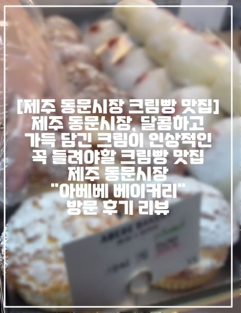 [제주 동문시장 크림빵 맛집] 제주 동문시장, 달콤하고 가득 담긴 크림이 인상적인 꼭 들려야할 크림빵 맛집 제주 동문시장 "아베베 베이커리" 방문 후기 리뷰 (+제주 동문시장 아베베 베이커리 방문 후기, 제주도 동문시장 맛집, 제주도 동문시장 베이커리 맛집, 제주도 동문시장 크림빵 맛집, 제주도 아베베 베이커리 방문 리뷰, 크림빵이 맛있는 아베베 베이커리, 아베베 베이커리 방문 후기, ㅇㅂㅂ베이커리, 제주 동문시장 야시장 맛집 추천, 아베베 베이커리 빵 추천, 아베베 베이커리 사야하는 빵 추천)