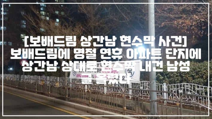 [보배드림 상간남 현수막 사건] 보배드림에 명절 연휴 아파트 단지에 상간남 상대로 현수막 내건 남성 글 올렸다 (+보배드림 상간남 현수막 사진, 상간남 현수막 사진, 설 연휴 아파트 단지 상간남 현수막, 상간남 현수막 아파트 어디, 보배드림 상간남 소송 피고 완패, 상간남 김@@, 동네에서 드러운놈 있으니 아내 여자친구 관리 잘하세요, 상간남 집근처 명절이벤트, 보배드림 상간남 집근처 명절이벤트, 보배드림 사건 정리, 사건 사진)