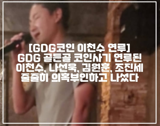 [GDG코인 이천수 연루사건 사진] GDG 골든골 코인사기 연루 사진 유포된 이천수, 나선욱, 김원훈, 조진세 줄줄히 의혹부인하고 나섰다 (+GDG 골든골 코인 사건정리, 이천수 노래방 사진, GDG 골든골 코인 이천수, GDG 골든골 코인 나선욱, GDG 골든골 코인 김원훈, GDG 골든골 코인 조진세, GDG 골든골 코인 오킹, GDG 골든골 코인 최승정, GDG 코인이란, 골든골 코인이란, 위너즈코인 사기, 스캠코인, 스캠사기 이천수 나선욱 김원훈 조진세 오킹, GDG코인 별놈들, GDG코인 숏박스)