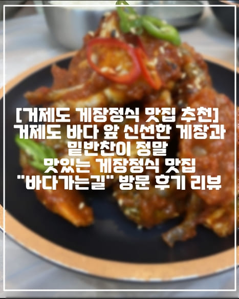 [거제도 게장 정식 맛집 추천] 거제도 바다 앞 신선한 게장과 밑반찬이 정말 맛있는 게장정식 맛집 "바다가는길" 방문 후기 리뷰 (+거제도 게장 정식 맛집 추천, 거제도 게장정식 맛집, 거제도 양념게장 맛집, 거제도 간장게장 맛집, 거제도 맛집 추천, 거제 동부면 맛집 추천, 거제 동부면 게장정식 맛집 추천, 거제 멍게비빔밥 맛집 추천, 거제 전복죽 맛집 추천, 거제도 분위기 좋은 맛집 추천, 거제도 꽃게탕 맛집 추천, 거제도 게장 정말 맛있는 곳 추천, 거제도 가족 외식 추천, 거제도 오션뷰 게장 맛집 추천)