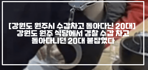 [강원도 원주 수갑차고 돌아다닌 20대] 강원도 원주 식당에서 경찰 수갑 차고 돌아다니던 20대 붙잡혔다 (+현장사진, 현장 영상, 사건정리, 강원도 원주 경찰용 수갑 차고 돌아다닌 20대, 경찰용 수갑차고 식당, 3일간 수갑차고 돌아다닌 20대, 손목에 수갑 차고 식당에서 밥 먹은 손님, 원주시 음식점 수갑, 주운 수갑을 찼다가 풀지 못해 3일 간 차고 다닌 남성)