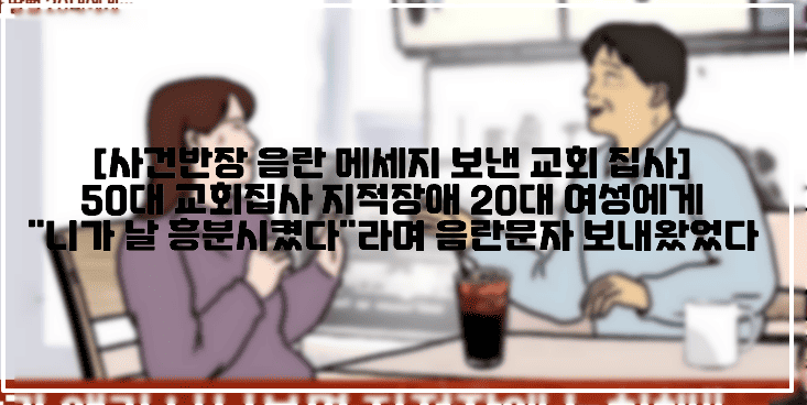 [사건반장 음란 메세지 보낸 교회 집사] 50대 교회집사 지적장애 20대 여성에게 "니가 날 흥분시켰다"라며 음란문자 보내왔었다 (+사건반장 사진, 문자 사진, 사건 정리, 교회집사 음란문자, 교회집사 성희롱, 교회집사 장애 여성 성희롱, 교회집사 지적장애, 교회집사 음란메세지, 교회 집사 니가 날 흥분시켰어, 지적장애 3급 교회집사 음란메세지, 교회집사 음란카톡, 사건반장 교회 집사의 두 얼굴, 사건반장 네가 날 흥분시켰어, 사건반장 교회집사)